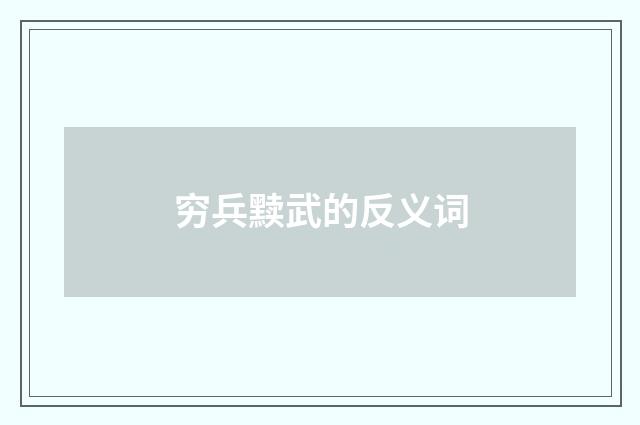 穷兵黩武的反义词