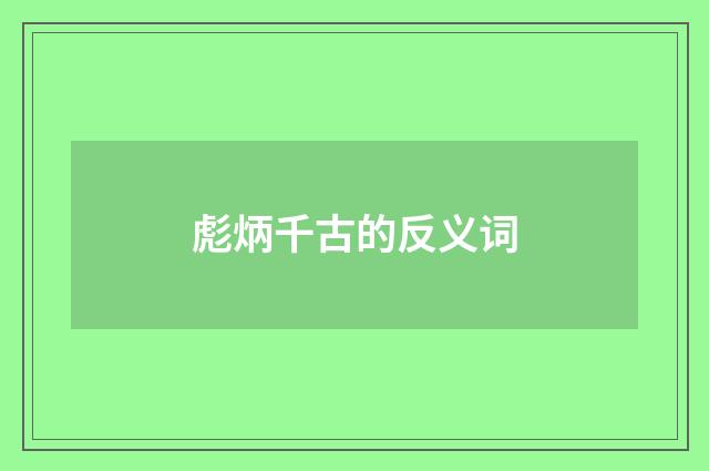 彪炳千古的反义词