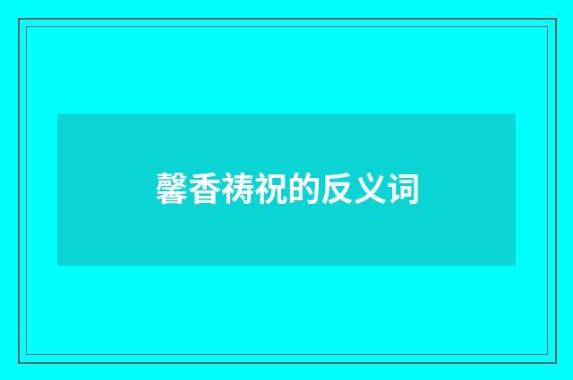 馨香祷祝的反义词