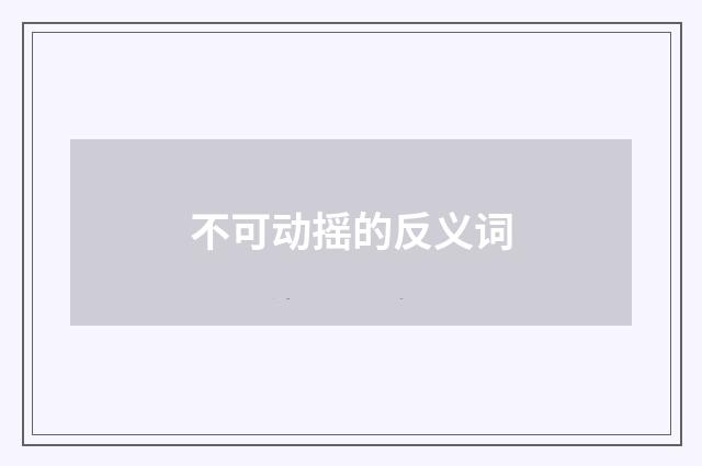 不可动摇的反义词