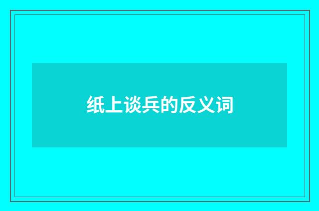 纸上谈兵的反义词