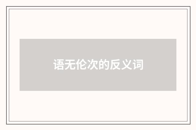 语无伦次的反义词