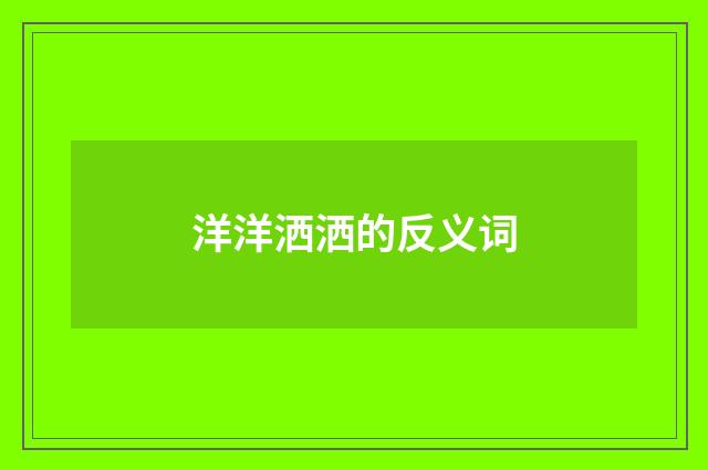 洋洋洒洒的反义词