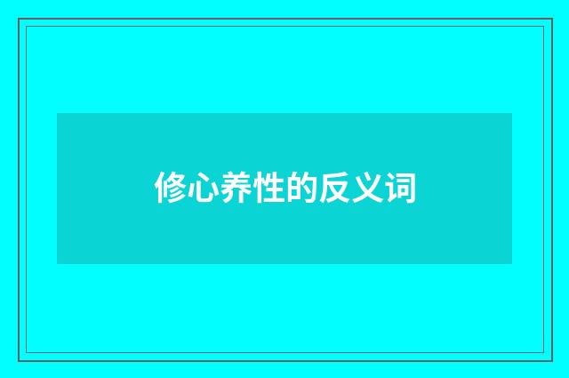修心养性的反义词