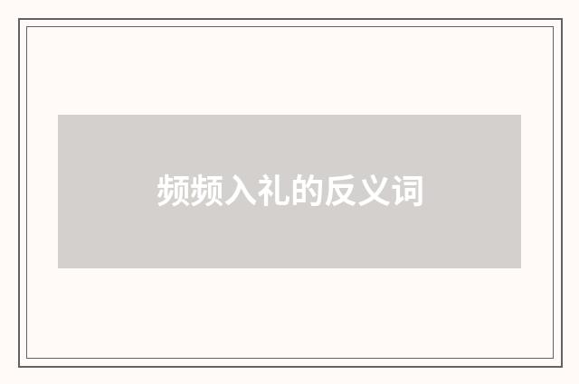 频频入礼的反义词