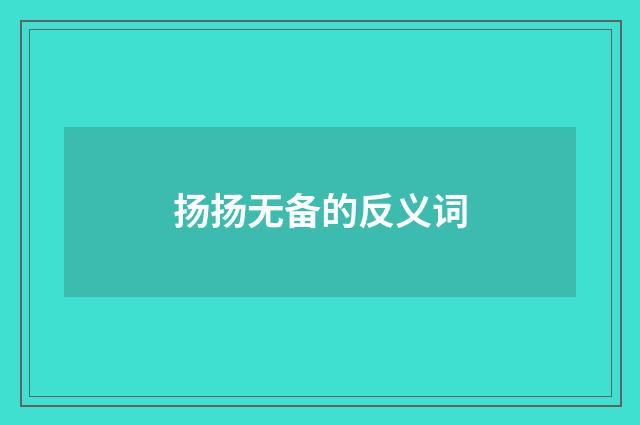 扬扬无备的反义词