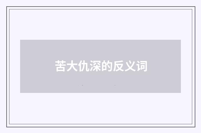 苦大仇深的反义词