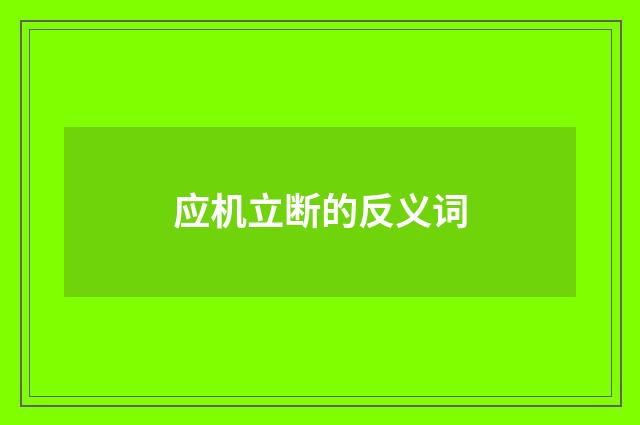 应机立断的反义词