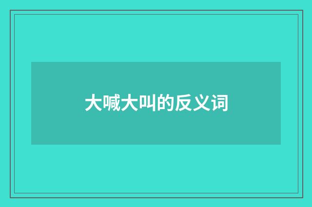 大喊大叫的反义词