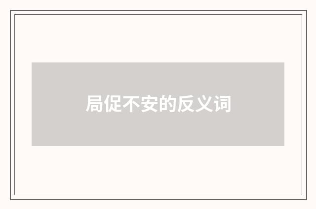 局促不安的反义词