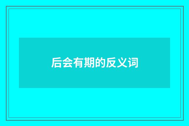 后会有期的反义词
