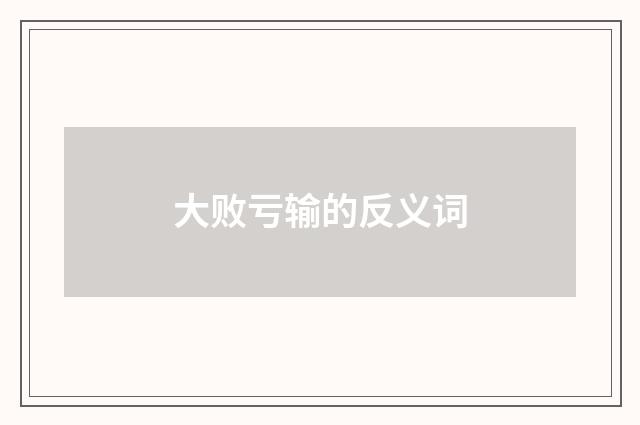 大败亏输的反义词