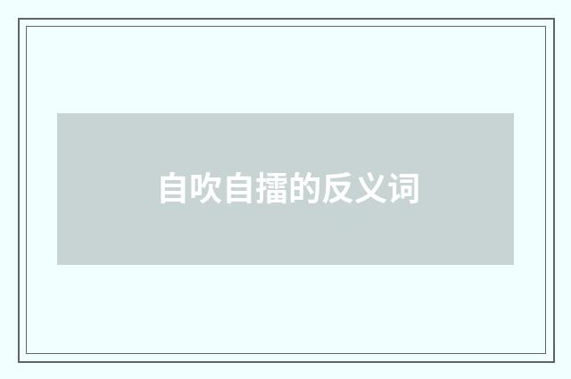 自吹自擂的反义词