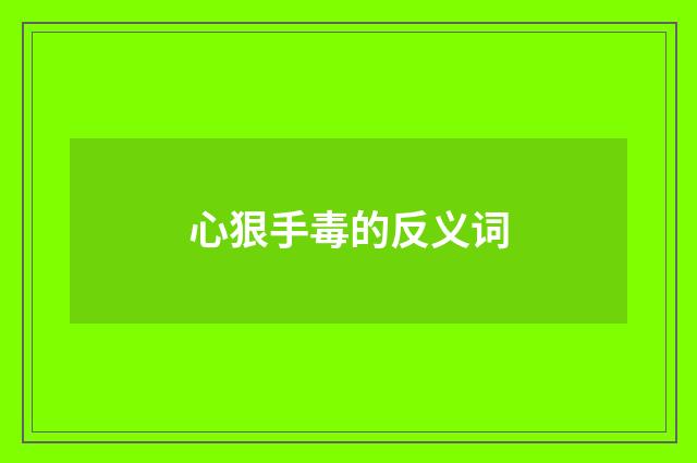 心狠手毒的反义词