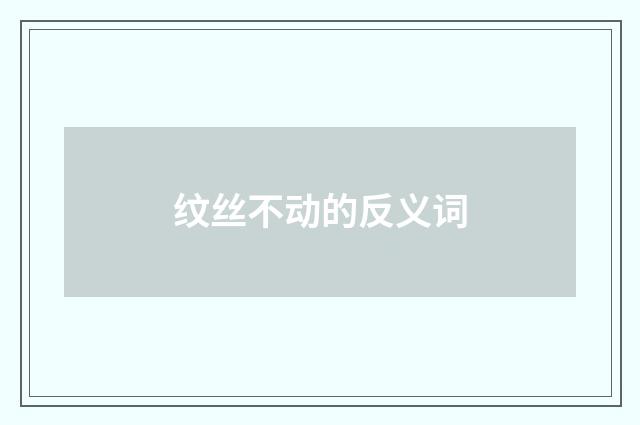纹丝不动的反义词