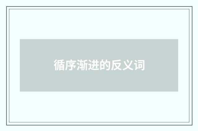 循序渐进的反义词
