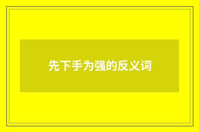 先下手为强的反义词