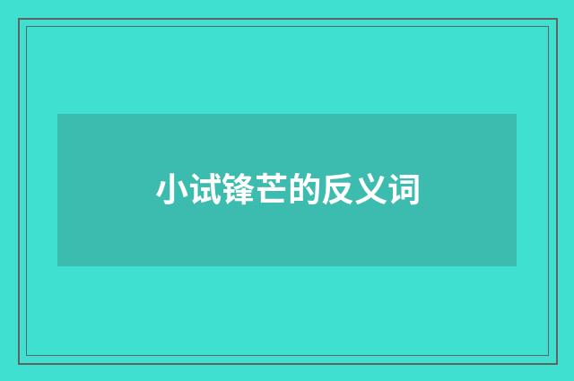 小试锋芒的反义词