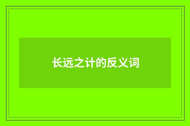 长远之计的反义词