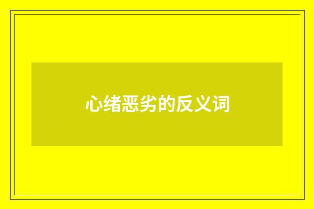 心绪恶劣的反义词