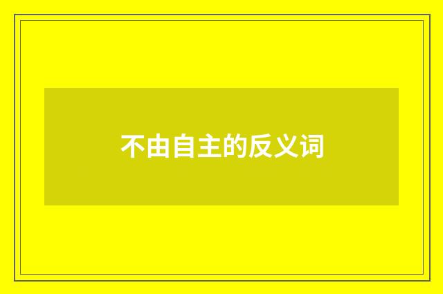 不由自主的反义词