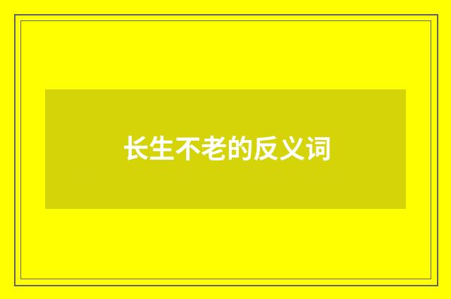 长生不老的反义词