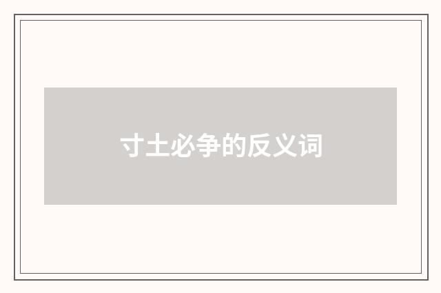 寸土必争的反义词