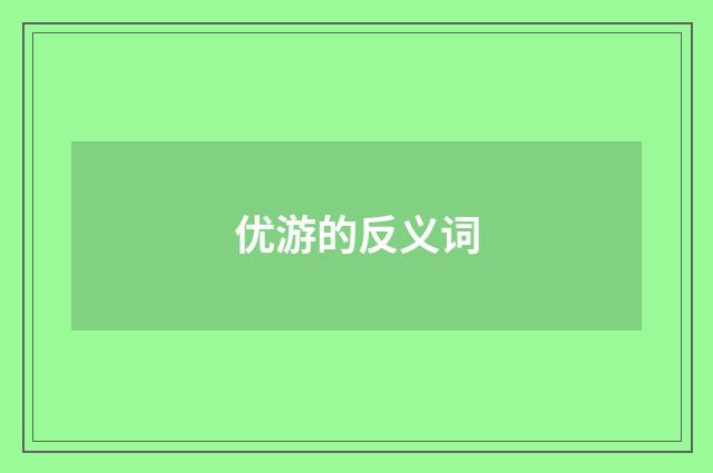 优游的反义词
