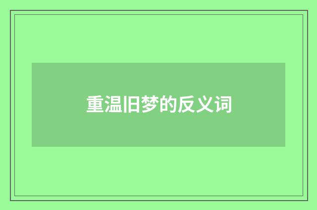 重温旧梦的反义词
