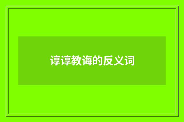 谆谆教诲的反义词