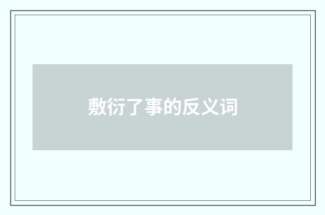 敷衍了事的反义词