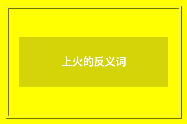 上火的反义词
