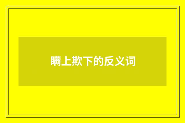 瞒上欺下的反义词