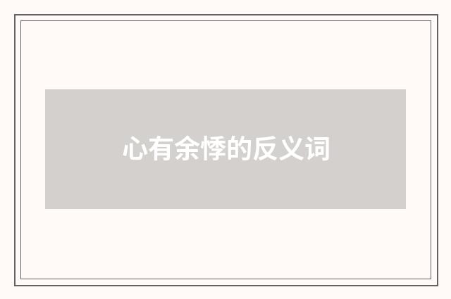 心有余悸的反义词