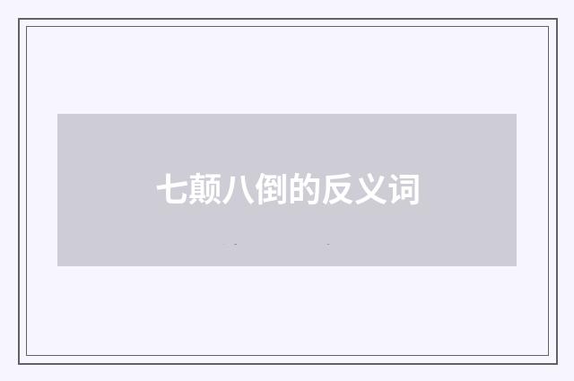 七颠八倒的反义词
