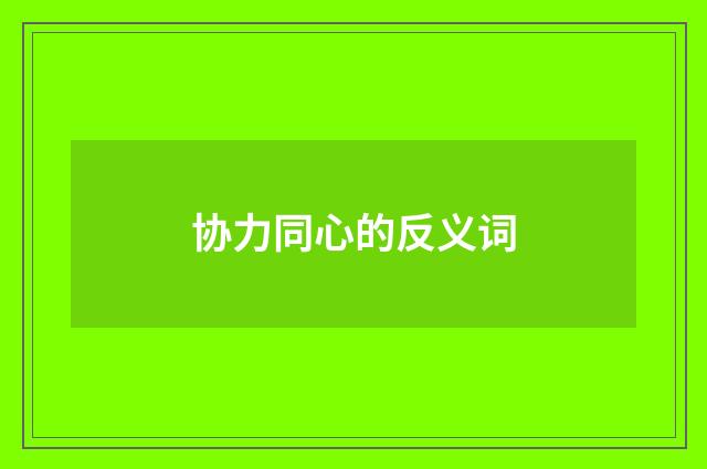 协力同心的反义词