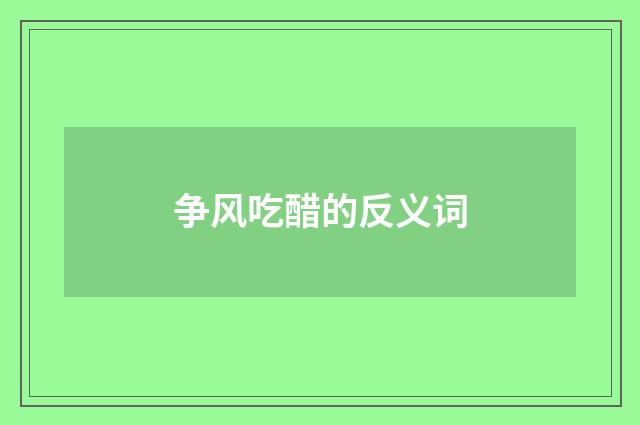 争风吃醋的反义词