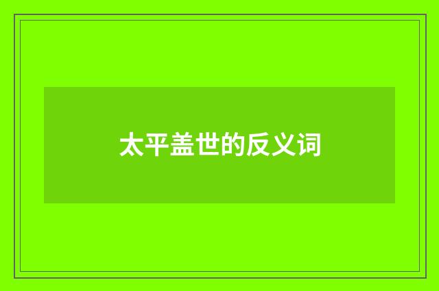 太平盖世的反义词