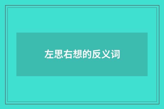 左思右想的反义词