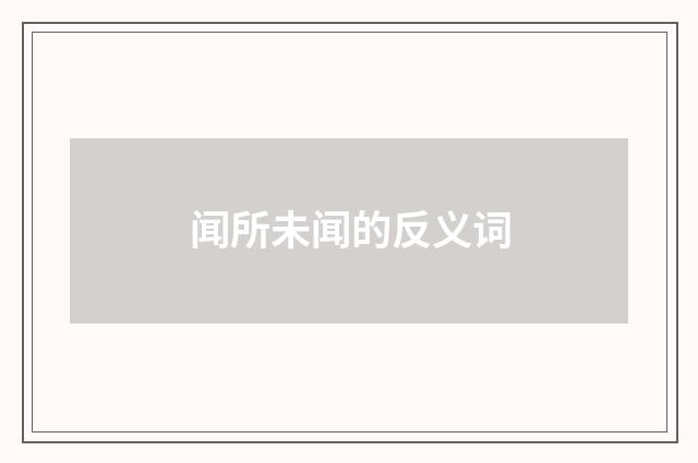 闻所未闻的反义词