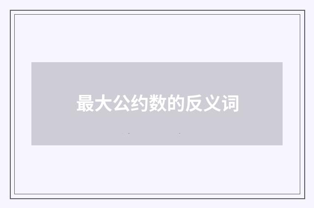 最大公约数的反义词