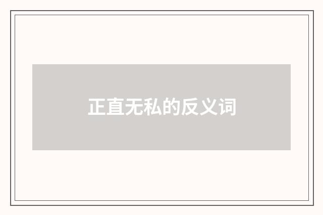 正直无私的反义词
