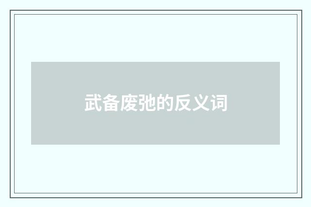 武备废弛的反义词
