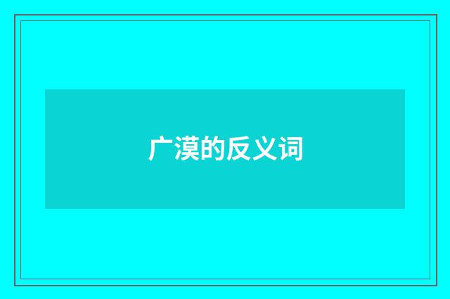 广漠的反义词