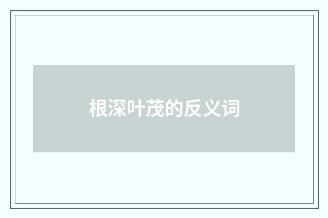 根深叶茂的反义词