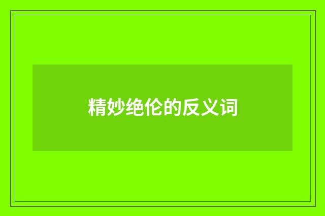 精妙绝伦的反义词
