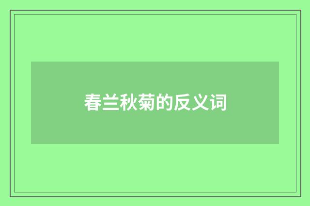 春兰秋菊的反义词