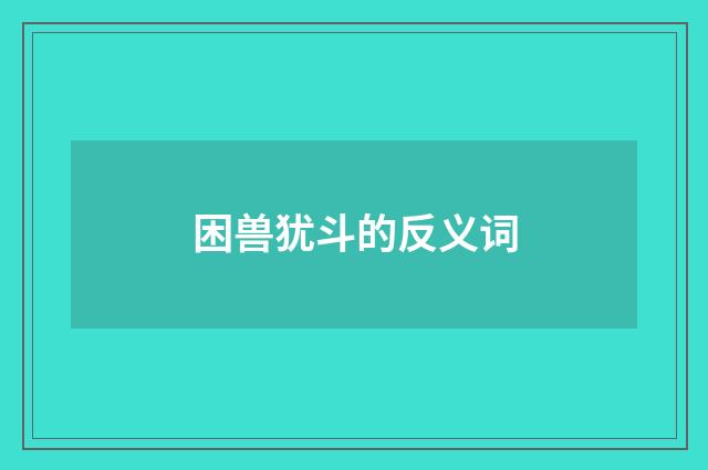 困兽犹斗的反义词