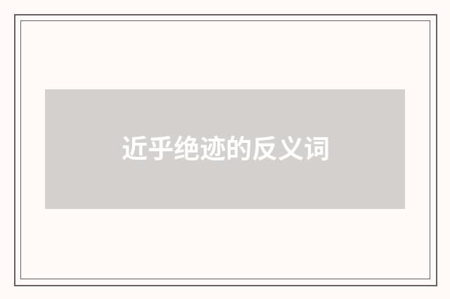 近乎绝迹的反义词