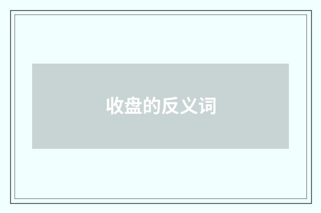 收盘的反义词